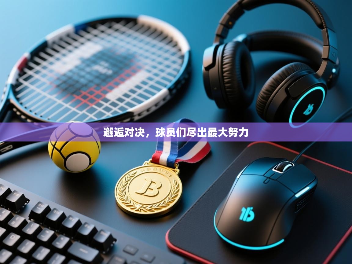 邂逅对决，球员们尽出最大努力  第1张
