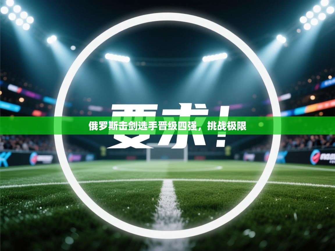 俄罗斯击剑选手晋级四强,挑战极限 第2张